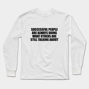 Successful people are always doing what others are still talking about Long Sleeve T-Shirt